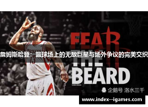 詹姆斯哈登:篮球场上的无敌巨星与场外争议的完美交织 詹姆斯哈登:篮球场上的无敌巨星与场外争议的完美交织