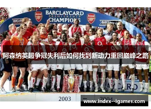 阿森纳英超争冠失利后如何找到新动力重回巅峰之路