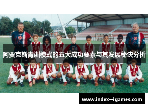 阿贾克斯青训模式的五大成功要素与其发展秘诀分析