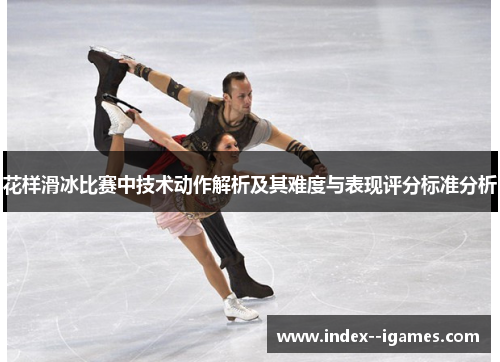 花样滑冰比赛中技术动作解析及其难度与表现评分标准分析