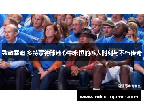 致敬泰迪 多特蒙德球迷心中永恒的感人时刻与不朽传奇