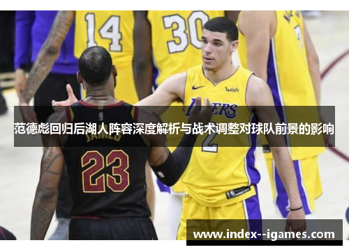 范德彪回归后湖人阵容深度解析与战术调整对球队前景的影响 范德彪回归后湖人阵容深度解析与战术调整对球队前景的影响