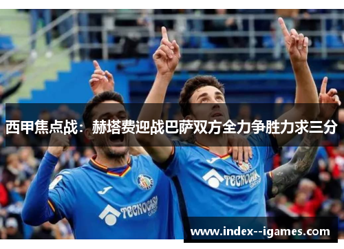 西甲焦点战：赫塔费迎战巴萨双方全力争胜力求三分