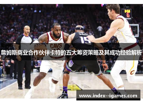 詹姆斯商业合作伙伴卡特的五大筹资策略及其成功经验解析 詹姆斯商业合作伙伴卡特的五大筹资策略及其成功经验解析