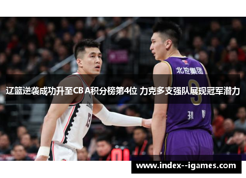 辽篮逆袭成功升至CBA积分榜第4位 力克多支强队展现冠军潜力 辽篮逆袭成功升至CBA积分榜第4位 力克多支强队展现冠军潜力