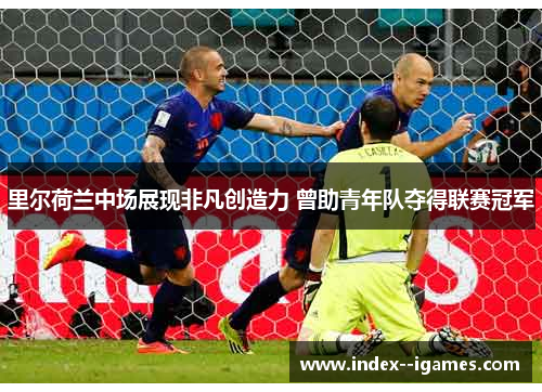 里尔荷兰中场展现非凡创造力 曾助青年队夺得联赛冠军