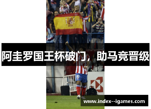 阿圭罗国王杯破门,助马竞晋级 阿圭罗国王杯破门,助马竞晋级