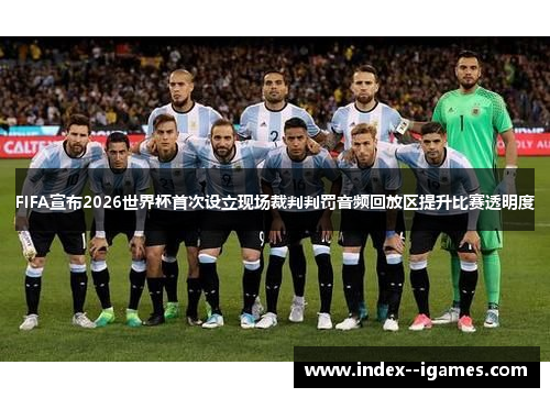 FIFA宣布2026世界杯首次设立现场裁判判罚音频回放区提升比赛透明度 FIFA宣布2026世界杯首次设立现场裁判判罚音频回放区提升比赛透明度