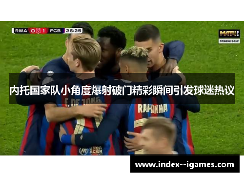 内托国家队小角度爆射破门精彩瞬间引发球迷热议 内托国家队小角度爆射破门精彩瞬间引发球迷热议