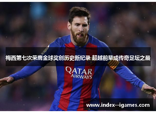 梅西第七次荣膺金球奖创历史新纪录 超越前辈成传奇足坛之最