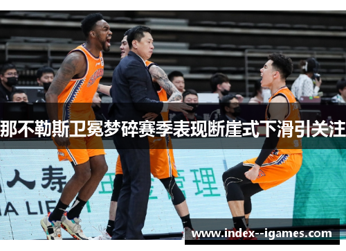 那不勒斯卫冕梦碎赛季表现断崖式下滑引关注